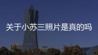 關(guān)于小蘇三照片是真的嗎？