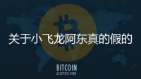 關于小飛龍阿東真的假的?