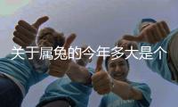 關于屬兔的今年多大是個什么梗?