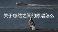 關于忽然之間的原唱怎么回事?