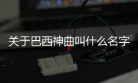 關(guān)于巴西神曲叫什么名字這是怎么回事?
