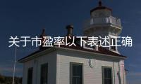 關于市盈率以下表述正確的是（下列關于市盈率的說法中 不正確的是(    )）