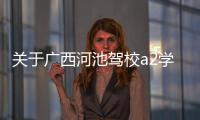 關于廣西河池駕校a2學費是多少的信息