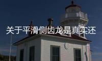 關于平滑側齒龍是真實還是虛假消息?