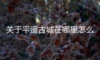 關于平遙古城在哪里怎么上了熱搜?