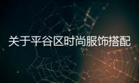 關(guān)于平谷區(qū)時尚服飾搭配服裝店的信息