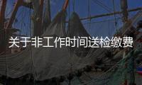 關于非工作時間送檢繳費告知的通知