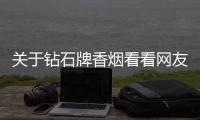 關(guān)于鉆石牌香煙看看網(wǎng)友是怎么說的！