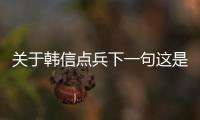 關(guān)于韓信點(diǎn)兵下一句這是一條可靠的消息嗎?