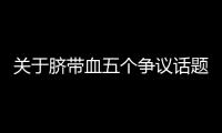 關于臍帶血五個爭議話題，廣東臍血庫給出權威解答