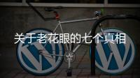 關于老花眼的七個真相