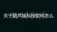 關于葫蘆娃科技軟件怎么樣下載的信息
