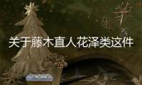 關(guān)于藤木直人花澤類這件事可以這樣解讀嗎?