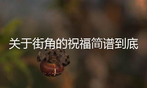 關于街角的祝福簡譜到底怎么回事?