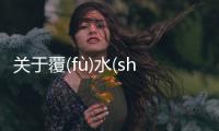 關(guān)于覆(fù)水(shuǐ)難(nán)收(shōu)真實原因是什么
