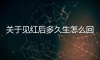 關于見紅后多久生怎么回事?