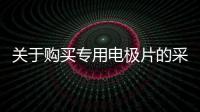 關于購買專用電極片的采購公告延期申明