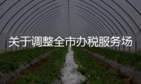 關于調整全市辦稅服務場所工作服務時間的通知