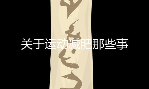 關(guān)于運動減肥那些事