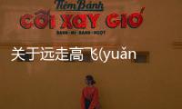 關(guān)于遠(yuǎn)走高飛(yuǎn zǒu gāo fēi)為什么上熱搜?