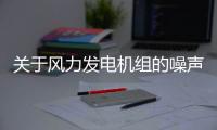 關于風力發電機組的噪聲控制說明