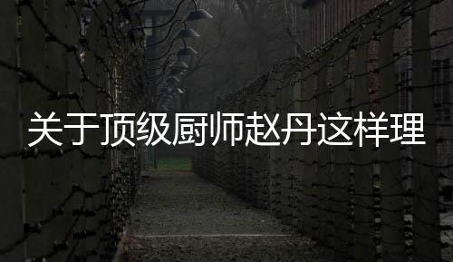 關(guān)于頂級(jí)廚師趙丹這樣理解正確嗎?