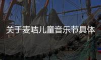 關(guān)于麥咭兒童音樂節(jié)具體內(nèi)容！