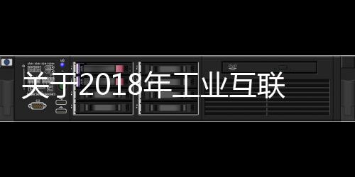 關于2018年工業互聯網試點示范項目名單的公示