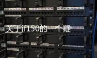 關于jf150的一個疑問求區里的潮神解答