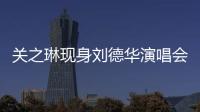 關之琳現(xiàn)身劉德華演唱會 昔日女神風采依舊