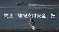 關注二維碼支付安全：掃一掃，錢包怎樣保護好