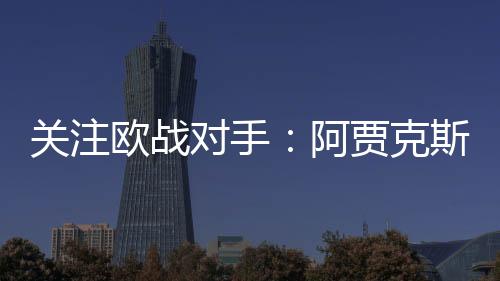關(guān)注歐戰(zhàn)對手：阿賈克斯