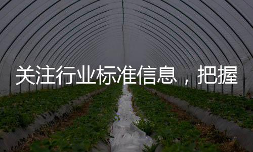 關注行業標準信息，把握產品質量!,行業資訊