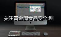 關注黃金周食品安全:別讓長假傷了你
