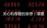 關心和厚愛的意思（厚愛的意思）