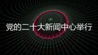 黨的二十大新聞中心舉行第五場集體采訪
