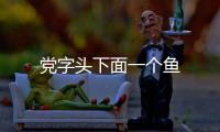 黨字頭下面一個魚