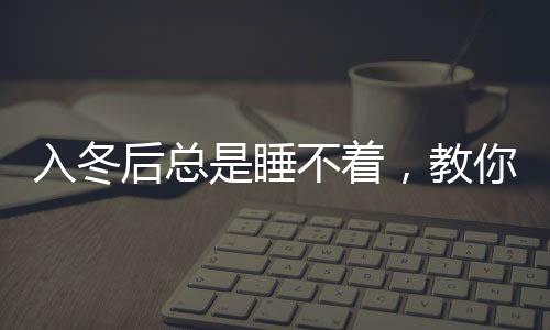 入冬后總是睡不著，教你4招