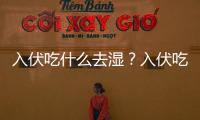 入伏吃什么去濕？入伏吃什么能排出體內濕氣？
