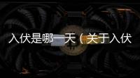 入伏是哪一天（關(guān)于入伏是哪一天的基本情況說明介紹）