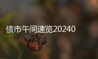 債市午間速覽20240724：銀行間主要利率債活躍券收益率普遍上行