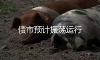 債市預計振蕩運行