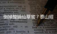 倒掉整鍋仙草蜜？泰山經(jīng)營權(quán)爭奪的焦土戰(zhàn)略