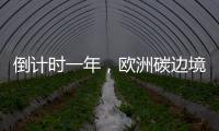 倒計時一年，歐洲碳邊境稅四個疑問待解丨綠評