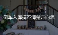倒車入庫搞不清楚方向怎么辦，學倒車入庫不知道怎么打方向盤