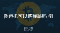 倒蹬機可以練彈跳嗎 倒蹬機怎么練彈跳力