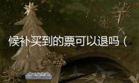 候補買到的票可以退嗎（候補如果沒人退票呢）