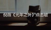 倪薇《光年之外》點擊破億 個性少女音盡顯酷勁