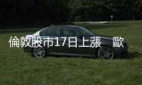 倫敦股市17日上漲　歐洲三大股指當天全線上漲