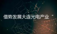 借勢發(fā)展大連光電產(chǎn)業(yè)“寒冬”不冷 ,行業(yè)資訊